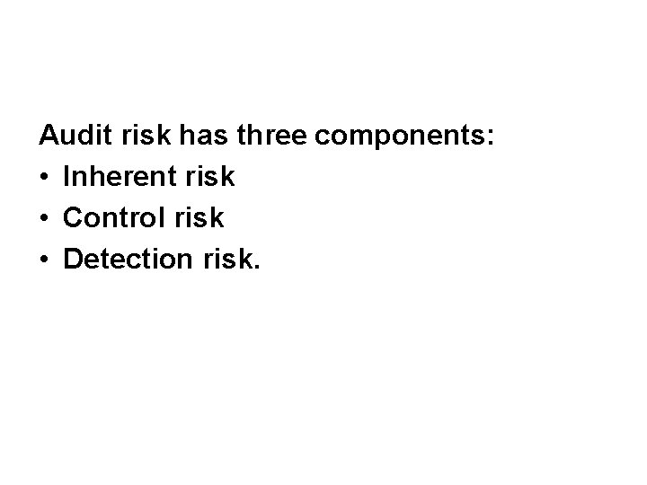 Audit risk has three components: • Inherent risk • Control risk • Detection risk.