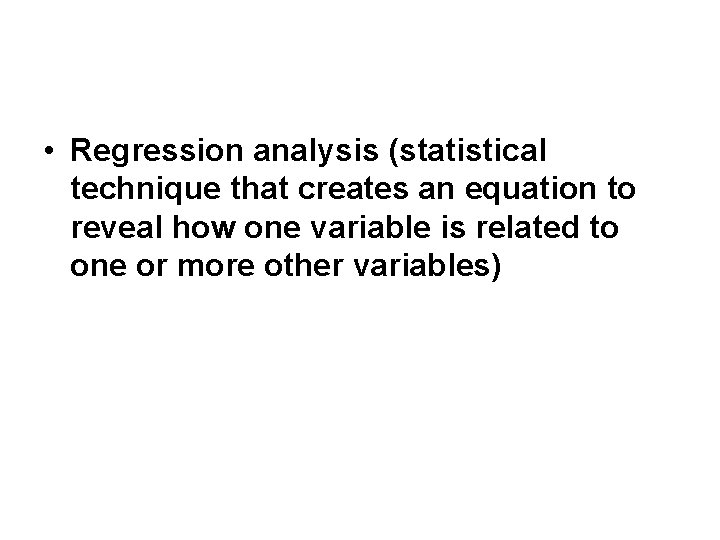  • Regression analysis (statistical technique that creates an equation to reveal how one