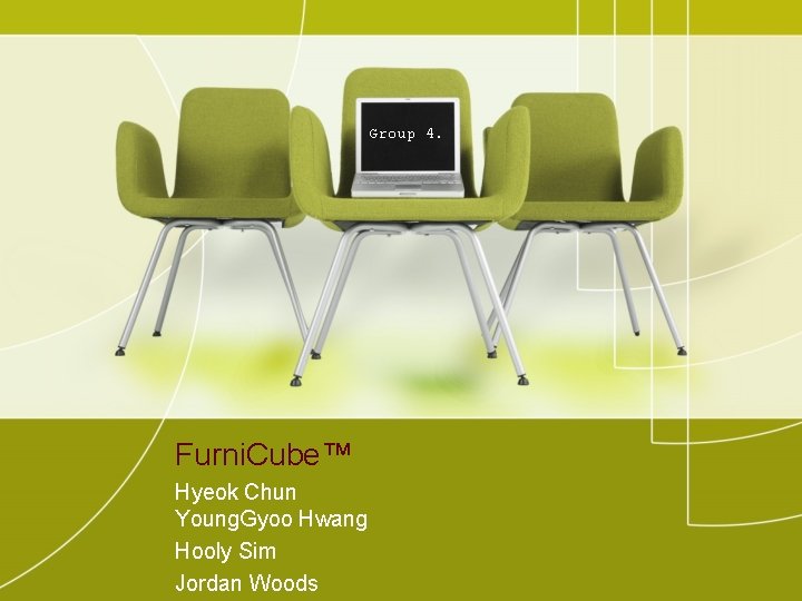 Group 4. Furni. Cube™ Hyeok Chun Young. Gyoo Hwang Hooly Sim Jordan Woods 