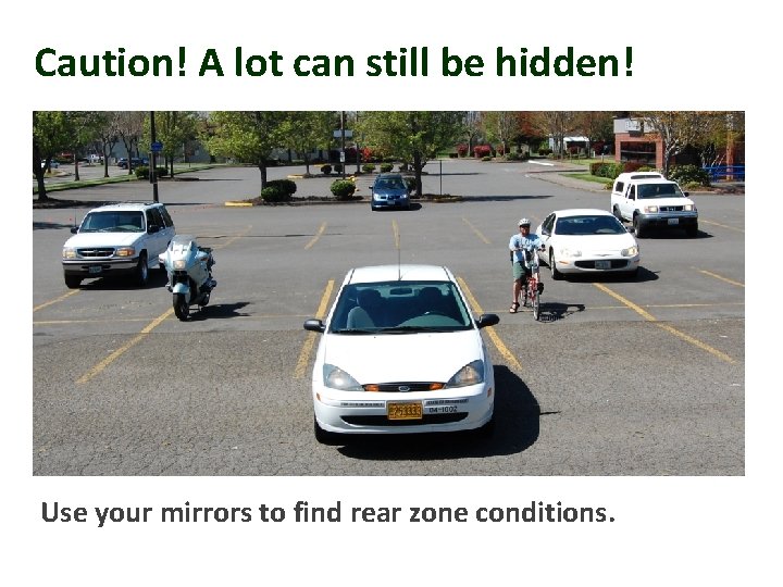 Caution! A lot can still be hidden! Use your mirrors to find rear zone