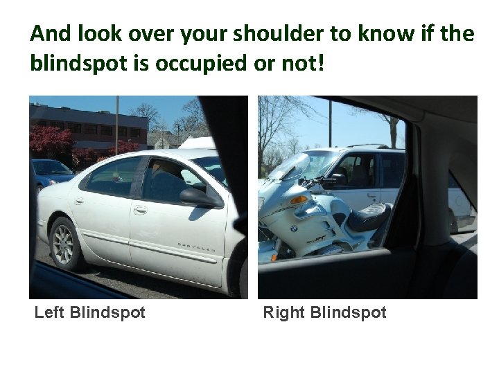 And look over your shoulder to know if the blindspot is occupied or not!