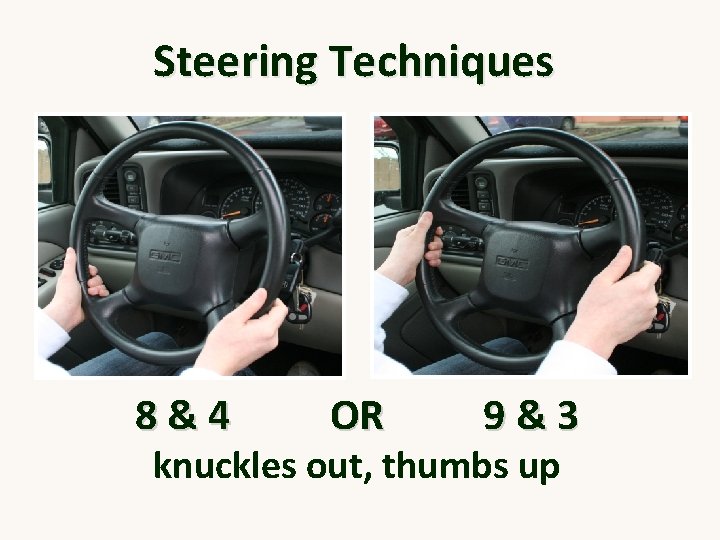 Steering Techniques 8&4 OR 9&3 knuckles out, thumbs up 