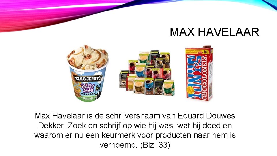 MAX HAVELAAR Max Havelaar is de schrijversnaam van Eduard Douwes Dekker. Zoek en schrijf