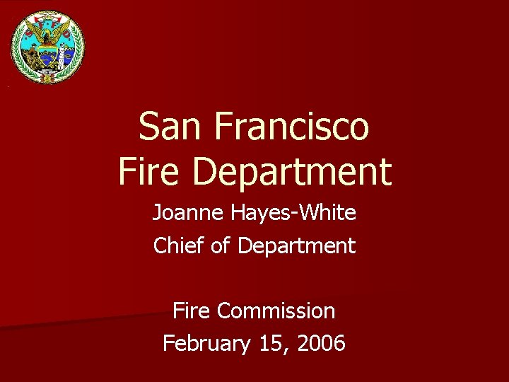 San Francisco Fire Department Joanne Hayes-White Chief of Department Fire Commission February 15, 2006