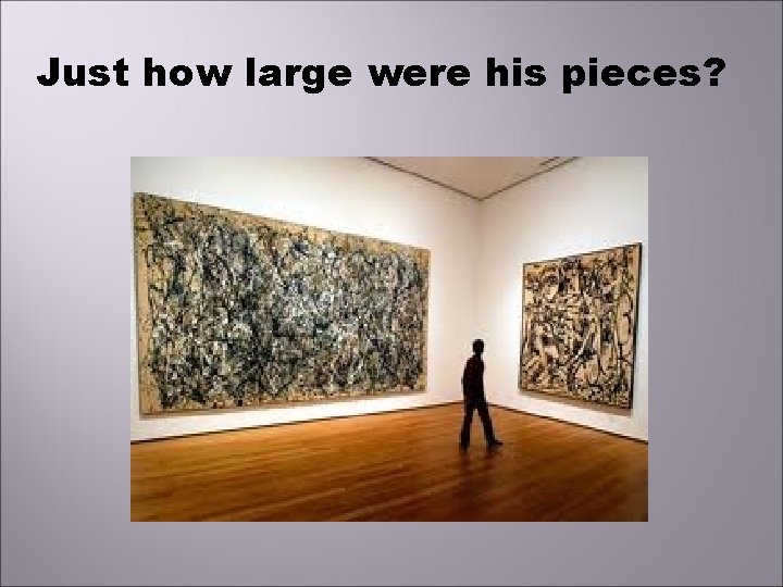 Just how large were his pieces? 