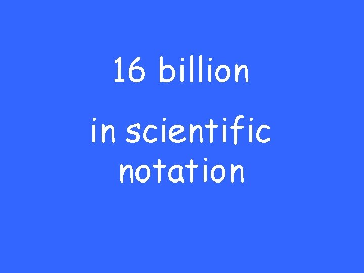 16 billion in scientific notation 