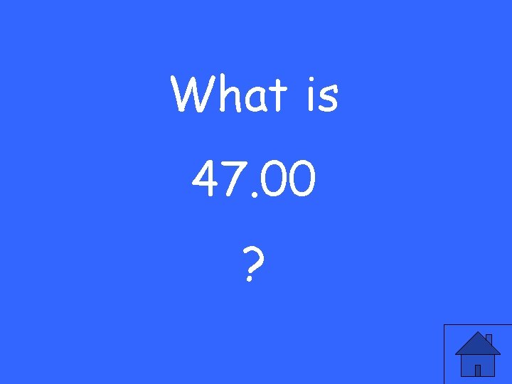 What is 47. 00 ? 