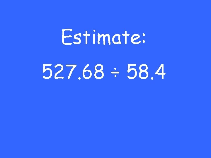 Estimate: 527. 68 ÷ 58. 4 