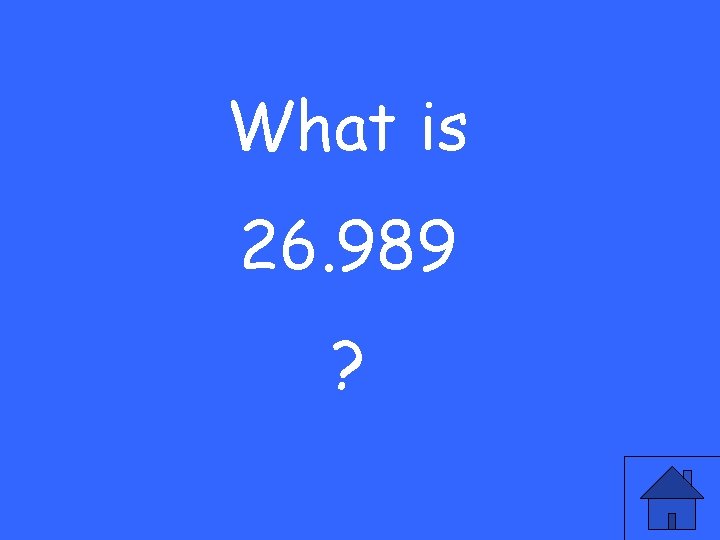 What is 26. 989 ? 