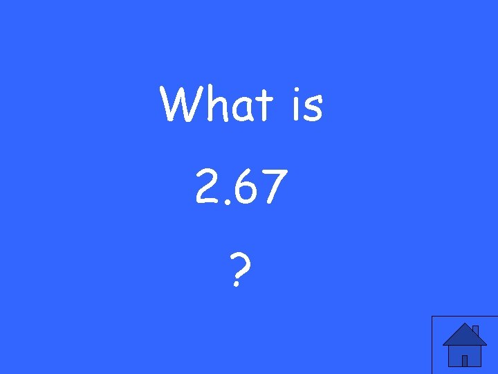 What is 2. 67 ? 