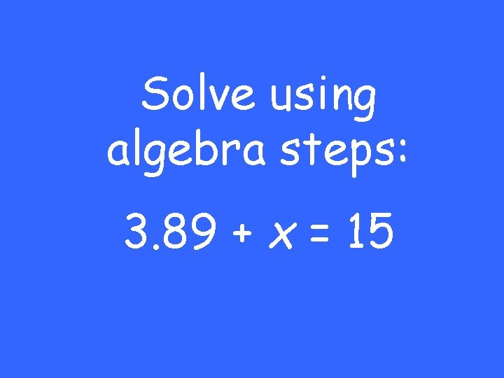 Solve using algebra steps: 3. 89 + x = 15 