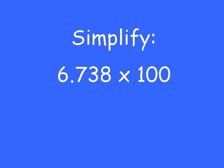 Simplify: 6. 738 x 100 