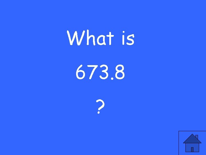 What is 673. 8 ? 