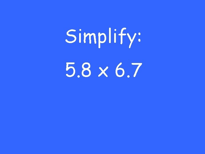 Simplify: 5. 8 x 6. 7 