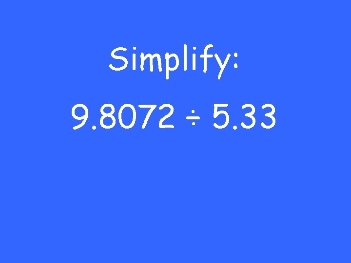 Simplify: 9. 8072 ÷ 5. 33 