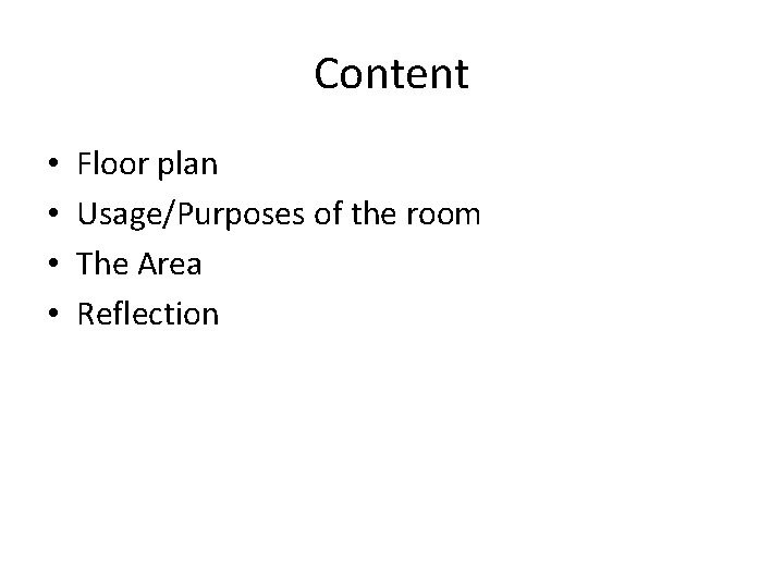 Content • • Floor plan Usage/Purposes of the room The Area Reflection 