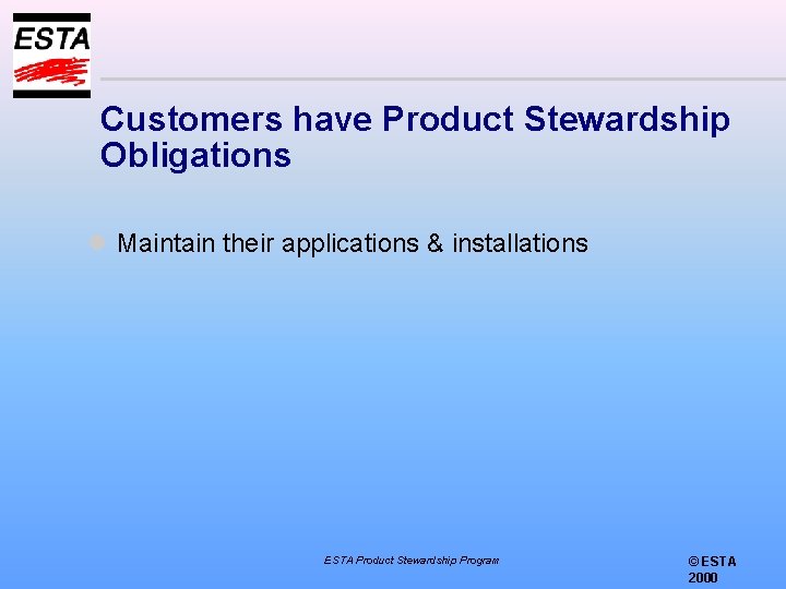 Customers have Product Stewardship Obligations l Maintain their applications & installations ESTA Product Stewardship