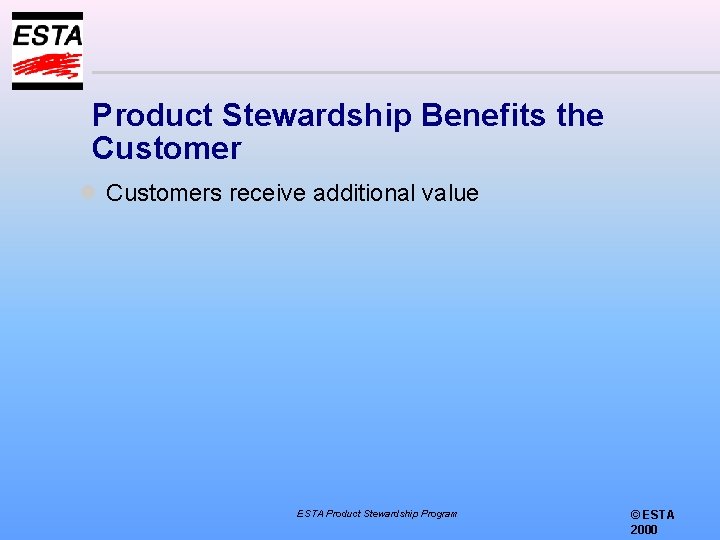 Product Stewardship Benefits the Customer l Customers receive additional value ESTA Product Stewardship Program