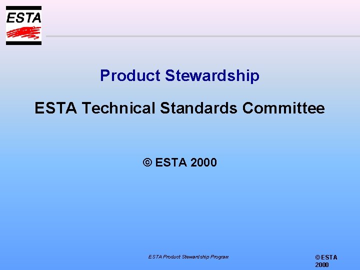 Product Stewardship ESTA Technical Standards Committee © ESTA 2000 ESTA Product Stewardship Program ©