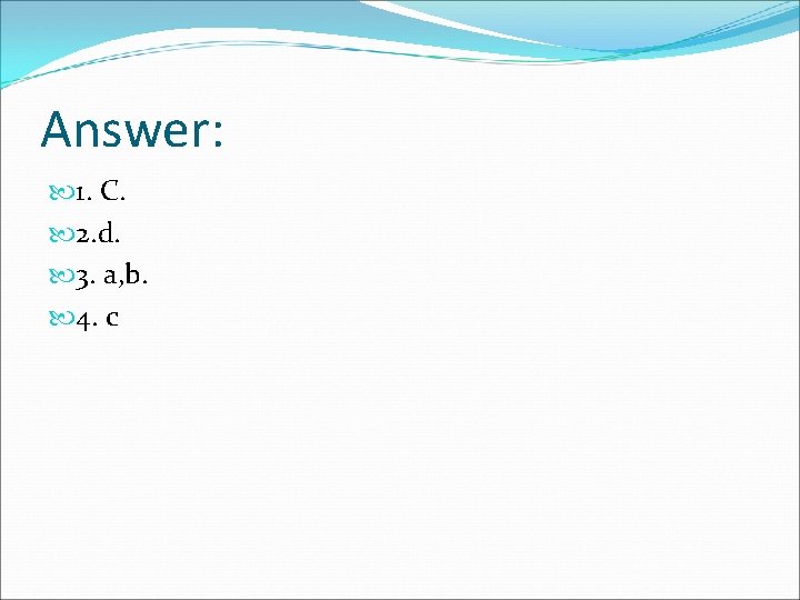 Answer: 1. C. 2. d. 3. a, b. 4. c 