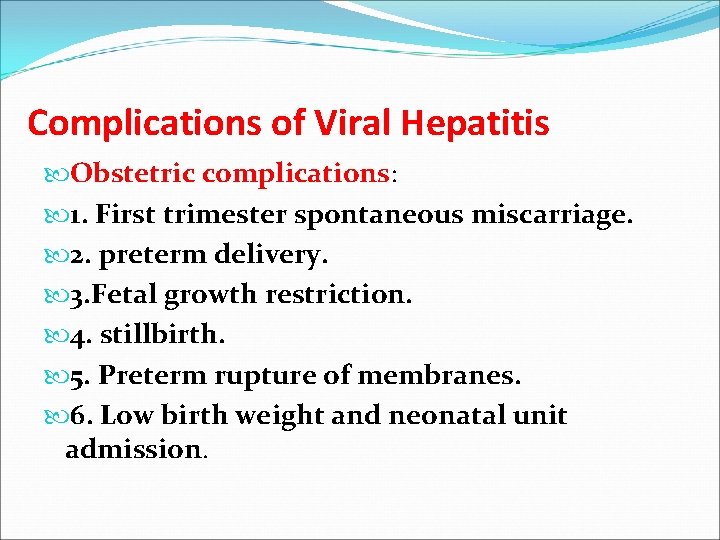 Complications of Viral Hepatitis Obstetric complications: 1. First trimester spontaneous miscarriage. 2. preterm delivery.
