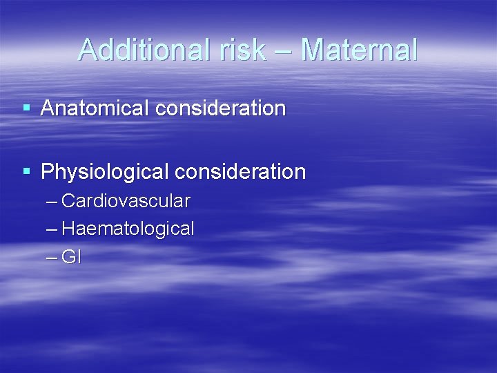 Additional risk – Maternal § Anatomical consideration § Physiological consideration – Cardiovascular – Haematological Additional risk – Maternal § Anatomical consideration § Physiological consideration – Cardiovascular – Haematological