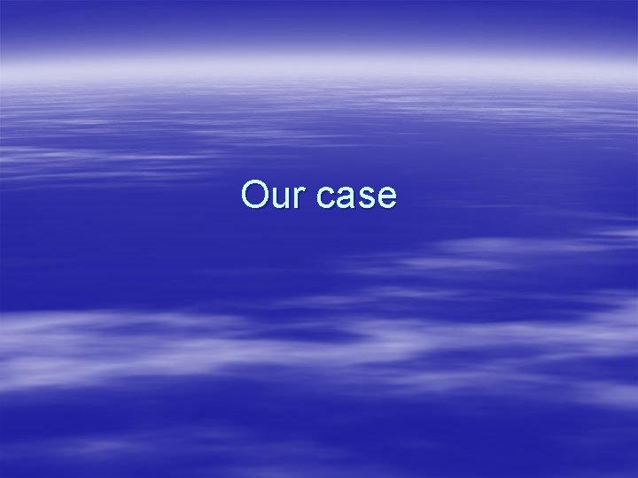 Our case Our case