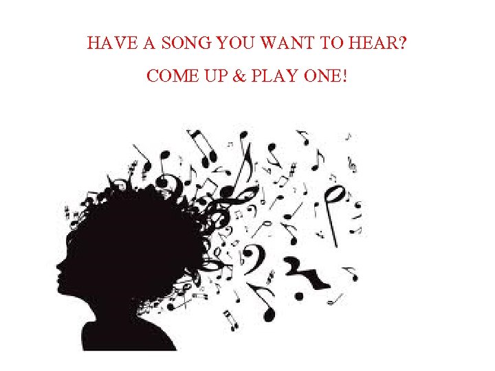 HAVE A SONG YOU WANT TO HEAR? COME UP & PLAY ONE! 