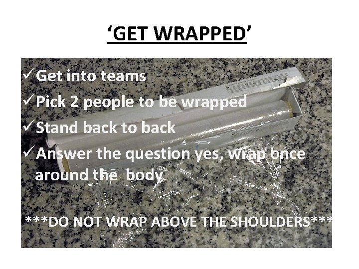 ‘GET WRAPPED’ üGet into teams üPick 2 people to be wrapped üStand back to
