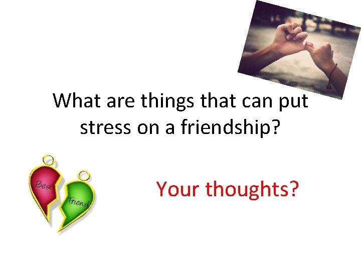 What are things that can put stress on a friendship? Your thoughts? 