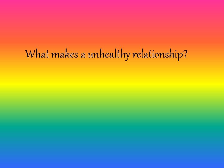 What makes a unhealthy relationship? 