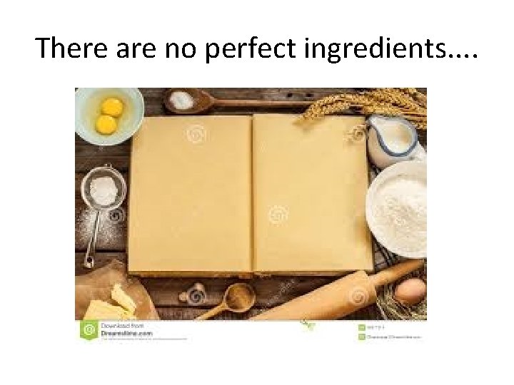 There are no perfect ingredients. . 