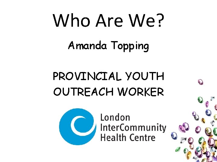 Who Are We? Amanda Topping PROVINCIAL YOUTH OUTREACH WORKER 
