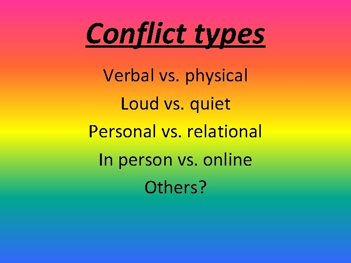 Conflict types Verbal vs. physical Loud vs. quiet Personal vs. relational In person vs.