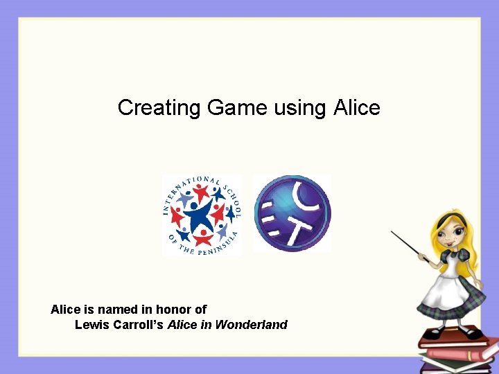 Creating Game using Alice is named in honor of Lewis Carroll’s Alice in Wonderland