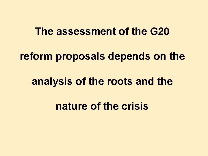 The assessment of the G 20 reform proposals depends on the analysis of the The assessment of the G 20 reform proposals depends on the analysis of the