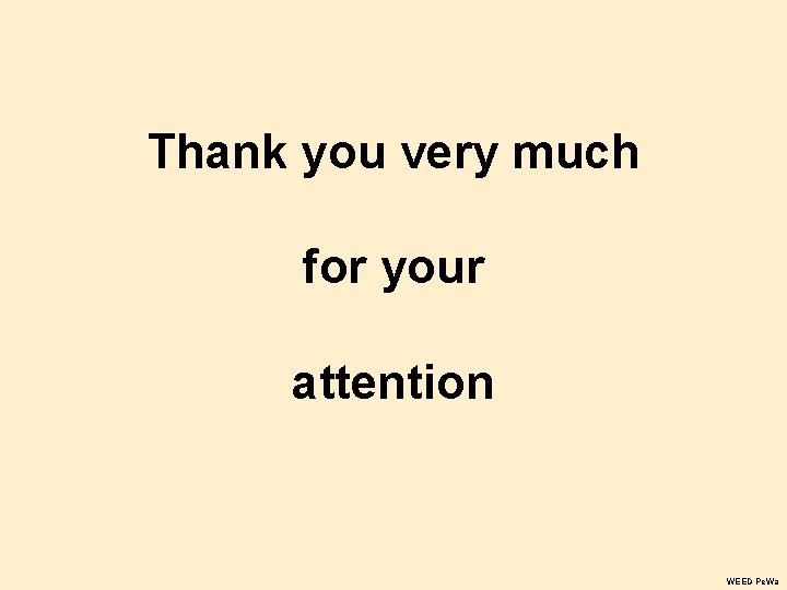 Thank you very much for your attention WEED Pe. Wa Thank you very much for your attention WEED Pe. Wa