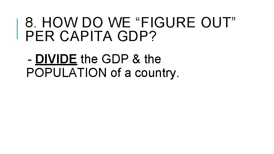 8. HOW DO WE “FIGURE OUT” PER CAPITA GDP? - DIVIDE the GDP & 8. HOW DO WE “FIGURE OUT” PER CAPITA GDP? - DIVIDE the GDP &
