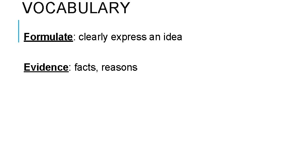 VOCABULARY Formulate: clearly express an idea Evidence: facts, reasons VOCABULARY Formulate: clearly express an idea Evidence: facts, reasons