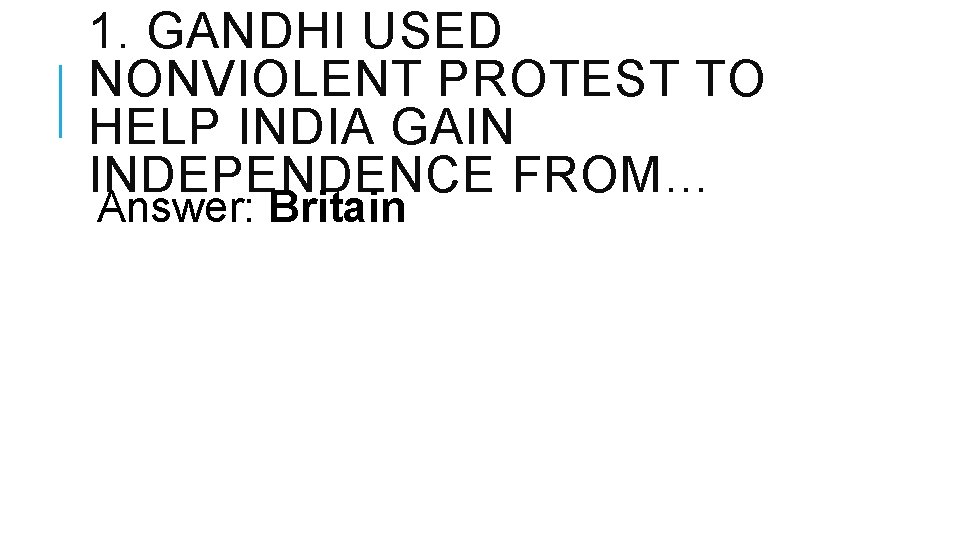 1. GANDHI USED NONVIOLENT PROTEST TO HELP INDIA GAIN INDEPENDENCE FROM… Answer: Britain 1. GANDHI USED NONVIOLENT PROTEST TO HELP INDIA GAIN INDEPENDENCE FROM… Answer: Britain