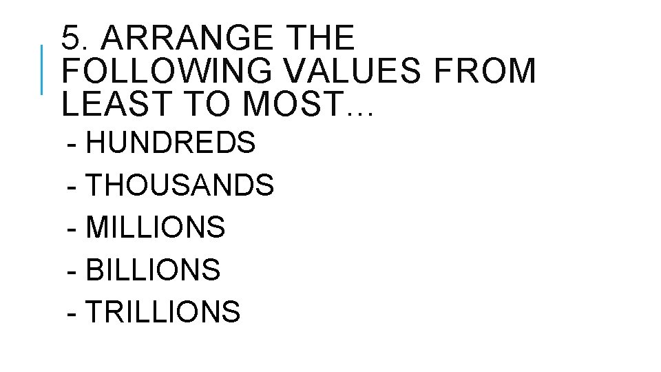 5. ARRANGE THE FOLLOWING VALUES FROM LEAST TO MOST… - HUNDREDS - THOUSANDS - 5. ARRANGE THE FOLLOWING VALUES FROM LEAST TO MOST… - HUNDREDS - THOUSANDS -