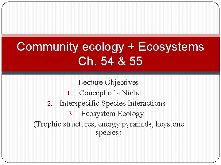 Community ecology + Ecosystems Ch. 54 & 55 Lecture Objectives 1. Concept of a