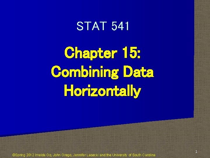 STAT 541 Chapter 15: Combining Data Horizontally ©Spring 2012 Imelda Go, John Grego, Jennifer