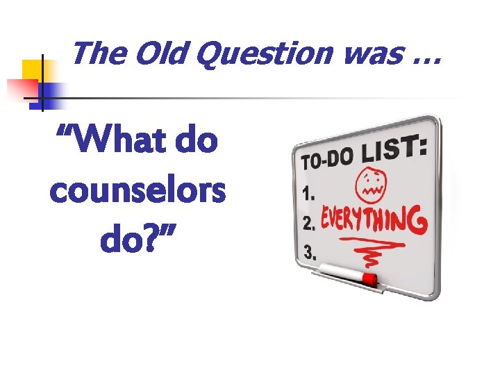 The Old Question was … “What do counselors do? ” The Old Question was … “What do counselors do? ”