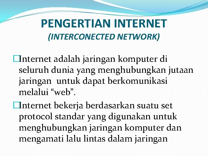PENGERTIAN INTERNET (INTERCONECTED NETWORK) �Internet adalah jaringan komputer di seluruh dunia yang menghubungkan jutaan