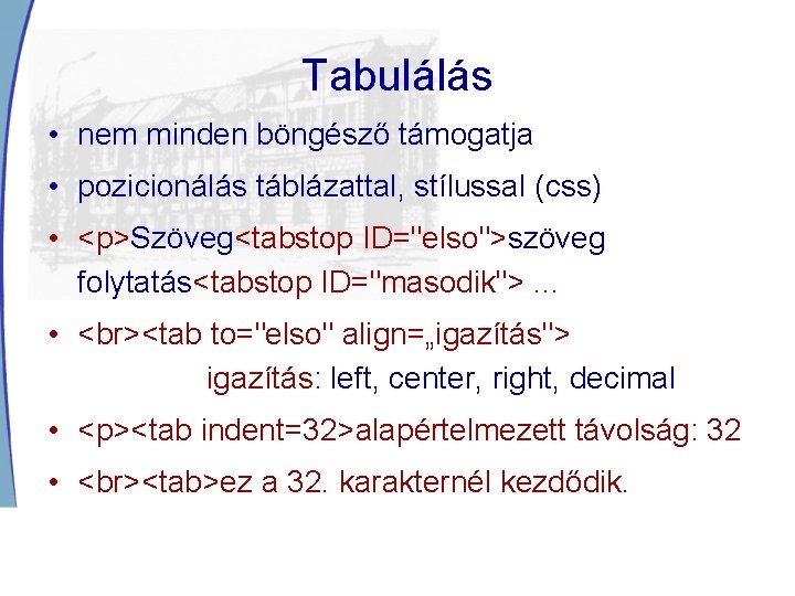 Tabulálás • nem minden böngésző támogatja • pozicionálás táblázattal, stílussal (css) • <p>Szöveg<tabstop ID="elso">szöveg