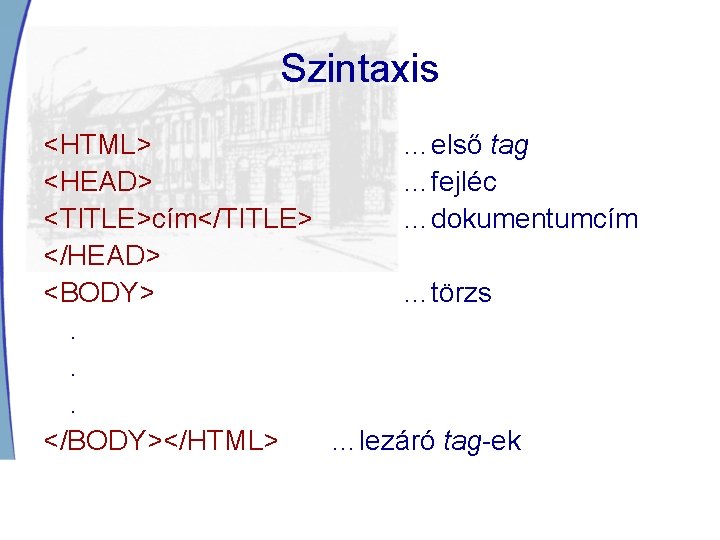 Szintaxis <HTML> …első tag <HEAD> …fejléc <TITLE>cím</TITLE> …dokumentumcím </HEAD> <BODY> …törzs. . . </BODY></HTML>