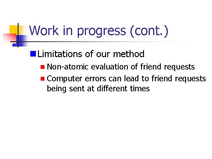 Work in progress (cont. ) Limitations of our method Non-atomic evaluation of friend requests