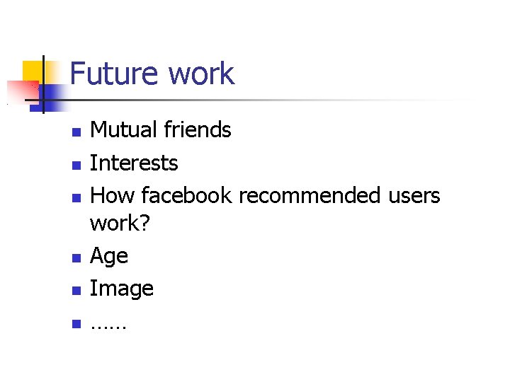 Future work Mutual friends Interests How facebook recommended users work? Age Image …… 