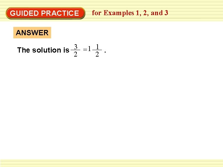 GUIDED PRACTICE for Examples 1, 2, and 3 ANSWER The solution is 3 =